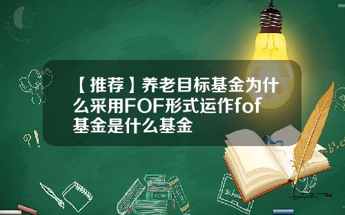 【推荐】养老目标基金为什么采用FOF形式运作fof基金是什么基金