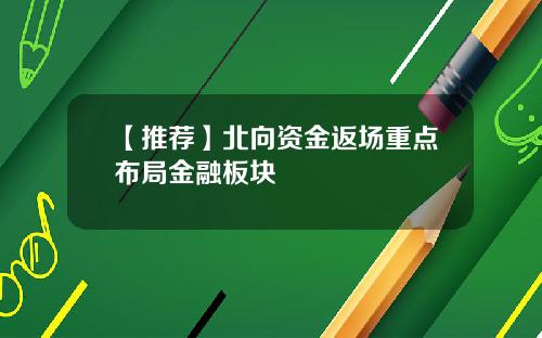 【推荐】北向资金返场重点布局金融板块