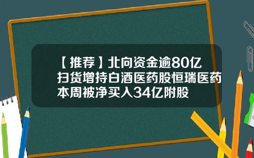 【推荐】北向资金逾80亿扫货增持白酒医药股恒瑞医药本周被净买入34亿附股