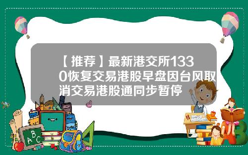 【推荐】最新港交所1330恢复交易港股早盘因台风取消交易港股通同步暂停