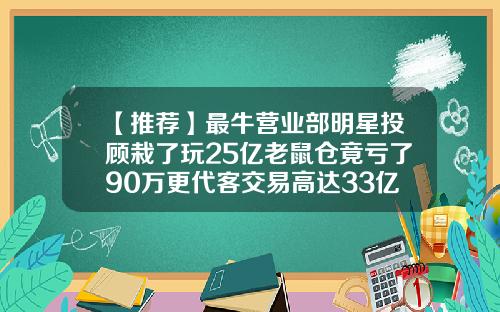 【推荐】最牛营业部明星投顾栽了玩25亿老鼠仓竟亏了90万更代客交易高达33亿