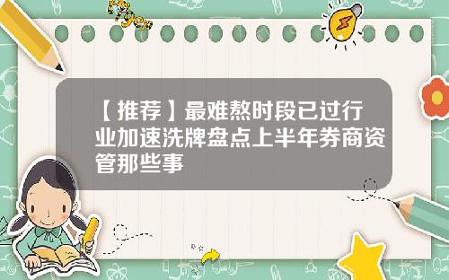 【推荐】最难熬时段已过行业加速洗牌盘点上半年券商资管那些事