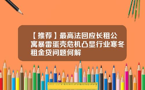 【推荐】最高法回应长租公寓暴雷蛋壳危机凸显行业寒冬租金贷问题何解