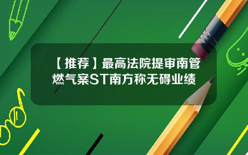 【推荐】最高法院提审南管燃气案ST南方称无碍业绩