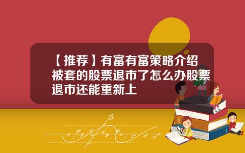 【推荐】有富有富策略介绍被套的股票退市了怎么办股票退市还能重新上