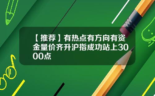 【推荐】有热点有方向有资金量价齐升沪指成功站上3000点