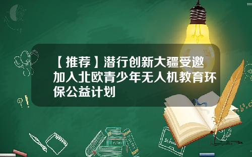 【推荐】潜行创新大疆受邀加入北欧青少年无人机教育环保公益计划