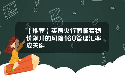 【推荐】英国央行面临着物价飙升的风险160管理汇率成关健