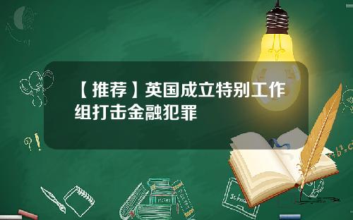 【推荐】英国成立特别工作组打击金融犯罪