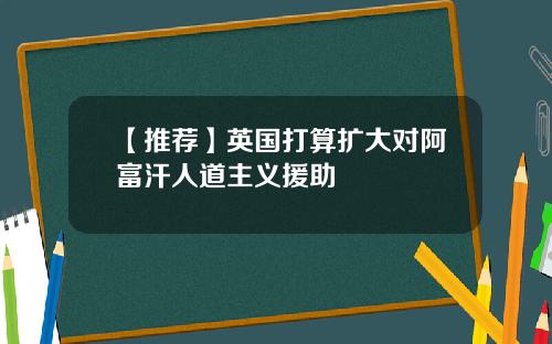 【推荐】英国打算扩大对阿富汗人道主义援助