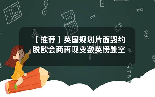 【推荐】英国规划片面毁约脱欧会商再现变数英镑跳空