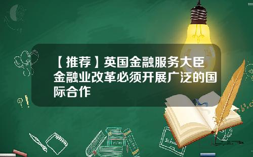 【推荐】英国金融服务大臣金融业改革必须开展广泛的国际合作