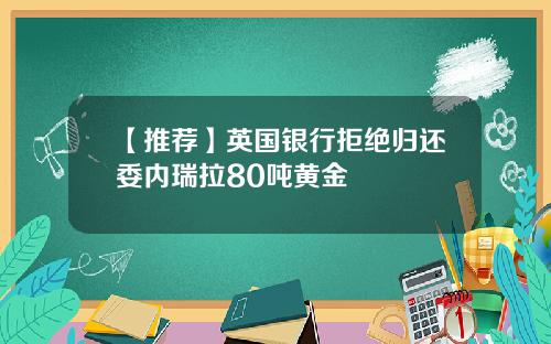 【推荐】英国银行拒绝归还委内瑞拉80吨黄金