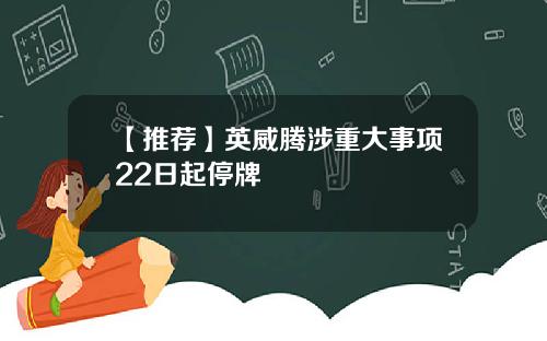 【推荐】英威腾涉重大事项22日起停牌