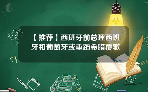 【推荐】西班牙前总理西班牙和葡萄牙或重蹈希腊覆辙