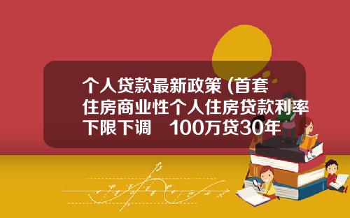 个人贷款最新政策 (首套住房商业性个人住房贷款利率下限下调 100万贷30年利息少9万)_1