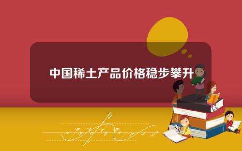 中国稀土产品价格稳步攀升