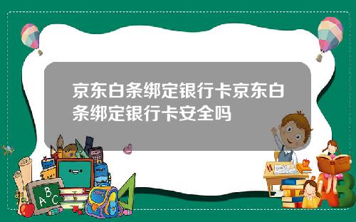 京东白条绑定银行卡京东白条绑定银行卡安全吗