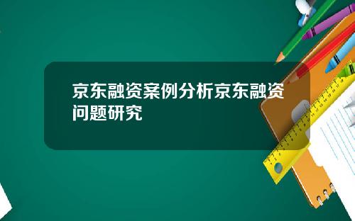 京东融资案例分析京东融资问题研究