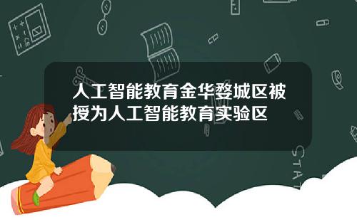 人工智能教育金华婺城区被授为人工智能教育实验区