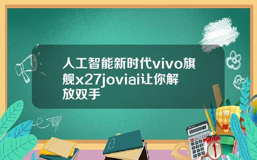 人工智能新时代vivo旗舰x27joviai让你解放双手