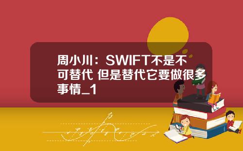 周小川：SWIFT不是不可替代 但是替代它要做很多事情_1