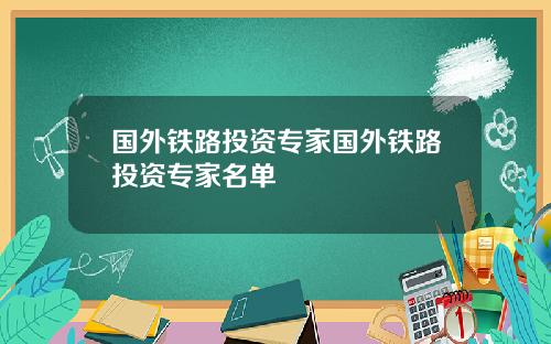 国外铁路投资专家国外铁路投资专家名单