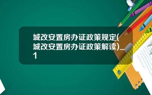 城改安置房办证政策规定(城改安置房办证政策解读)_1