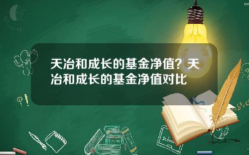 天冶和成长的基金净值？天冶和成长的基金净值对比