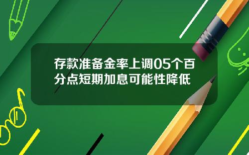 存款准备金率上调05个百分点短期加息可能性降低