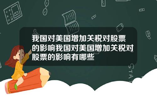 我国对美国增加关税对股票的影响我国对美国增加关税对股票的影响有哪些