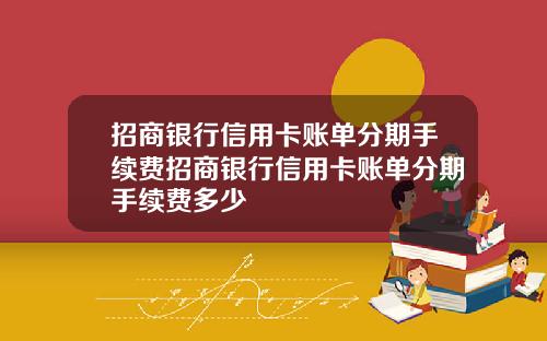 招商银行信用卡账单分期手续费招商银行信用卡账单分期手续费多少