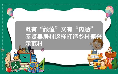 既有“颜值”又有“内涵”奉贤吴房村这样打造乡村振兴示范村