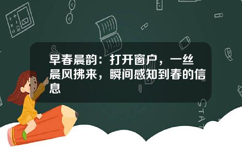 早春晨韵：打开窗户，一丝晨风拂来，瞬间感知到春的信息