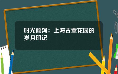 时光倾泻：上海古董花园的岁月印记