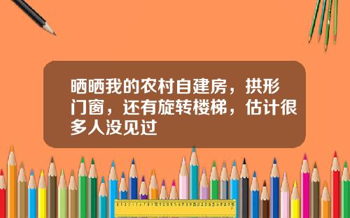 晒晒我的农村自建房，拱形门窗，还有旋转楼梯，估计很多人没见过