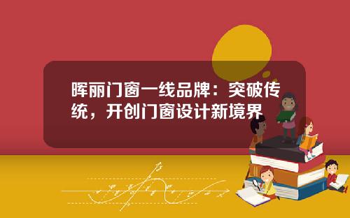 晖丽门窗一线品牌：突破传统，开创门窗设计新境界