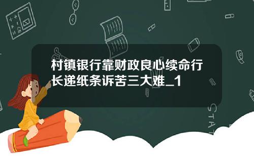 村镇银行靠财政良心续命行长递纸条诉苦三大难_1