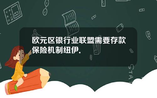 欧元区银行业联盟需要存款保险机制纽伊.