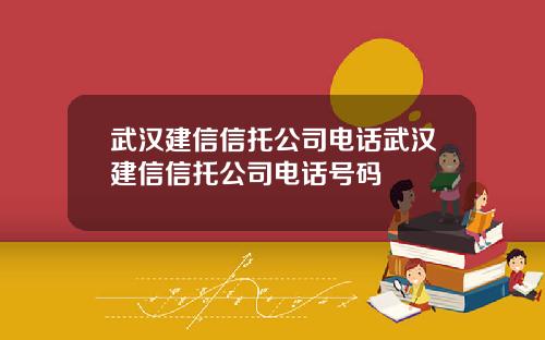 武汉建信信托公司电话武汉建信信托公司电话号码