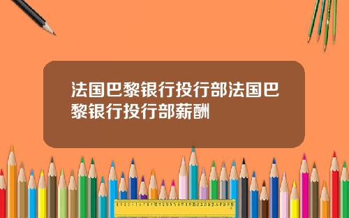 法国巴黎银行投行部法国巴黎银行投行部薪酬