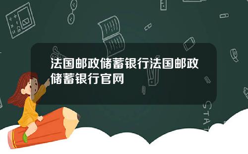 法国邮政储蓄银行法国邮政储蓄银行官网