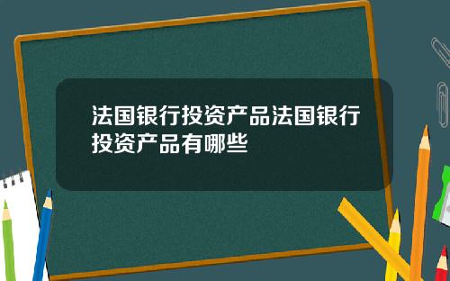 法国银行投资产品法国银行投资产品有哪些