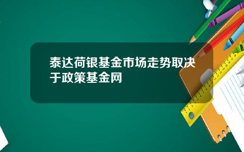 泰达荷银基金市场走势取决于政策基金网