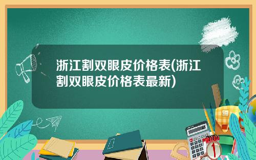 浙江割双眼皮价格表(浙江割双眼皮价格表最新)