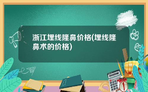 浙江埋线隆鼻价格(埋线隆鼻术的价格)