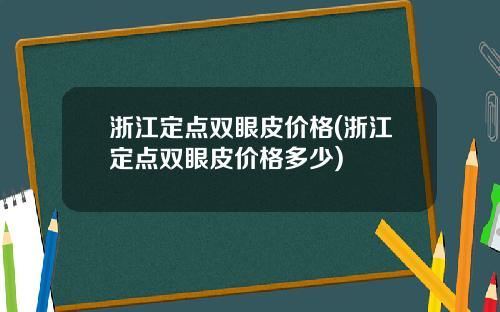 浙江定点双眼皮价格(浙江定点双眼皮价格多少)