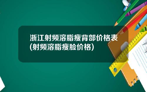 浙江射频溶脂瘦背部价格表(射频溶脂瘦脸价格)