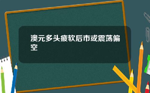 澳元多头疲软后市或震荡偏空