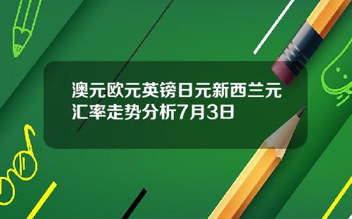 澳元欧元英镑日元新西兰元汇率走势分析7月3日